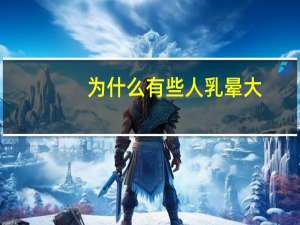 为什么有些人乳晕大，乳晕大是为什么