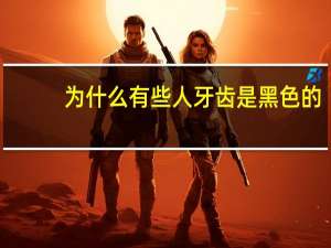 为什么有些人牙齿是黑色的，儿童牙齿变黑有什么毛病