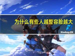 为什么有些人越整容脸越大(为什么年龄越大苹果肌越大)