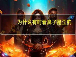 为什么有时看鼻子是歪的，鼻子歪的人真的就心术不正吗