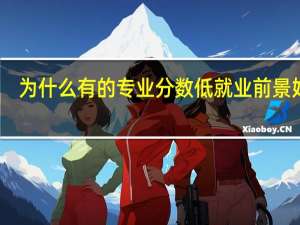 为什么有的专业分数低就业前景好呢