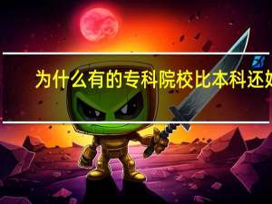 为什么有的专科院校比本科还好