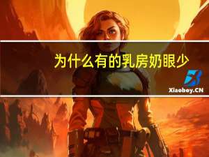 为什么有的乳房奶眼少，为什么欧美女子，很少有平胸的