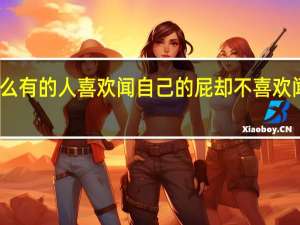 为什么有的人喜欢闻自己的屁却不喜欢闻自己的屎