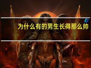 为什么有的男生长得那么帅