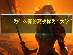为什么有的高校称为“大学”，有的高校称为“学院”