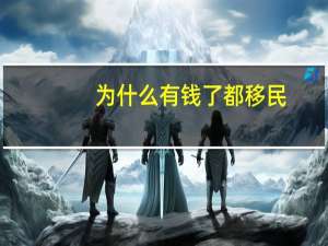 为什么有钱了都移民