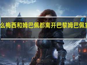 为什么梅西和姆巴佩都离开巴黎 姆巴佩宣布离队一