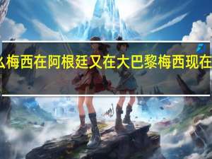 为什么梅西在阿根廷又在大巴黎 梅西现在在哪支球队