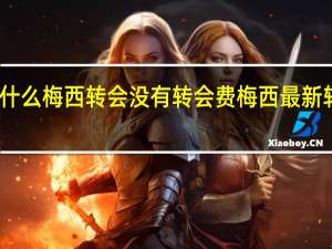 为什么梅西转会没有转会费 梅西最新转会信息