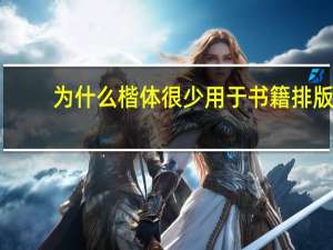为什么楷体很少用于书籍排版