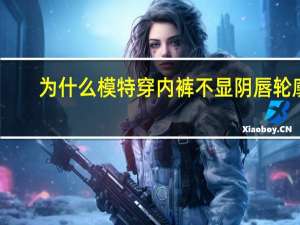 为什么模特穿内裤不显阴唇轮廓，哪种身材的女人最吸睛为什么