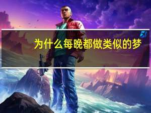 为什么每晚都做类似的梦（为什么每晚都做梦）