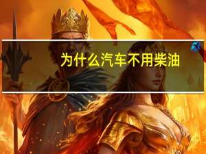 为什么汽车不用柴油