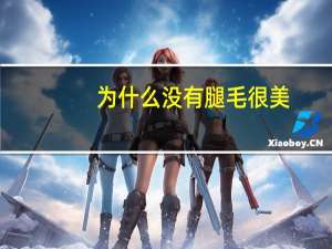 为什么没有腿毛很美，为什么有的女性体毛旺盛，有的女性几乎没有体毛和什么有关