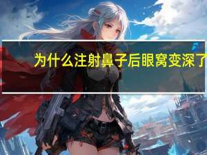为什么注射鼻子后眼窝变深了？为什么男女深吻时要闭眼