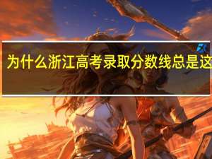 为什么浙江高考录取分数线总是这么高