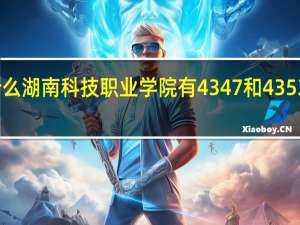 为什么湖南科技职业学院有4347和4353两个代号