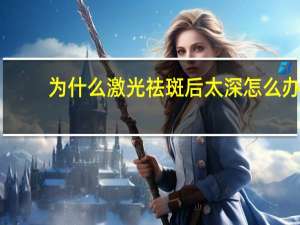 为什么激光祛斑后太深怎么办？做完激光祛斑第二天比第一天的颜色深多久恢复