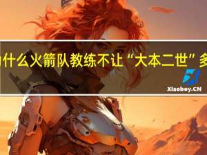 为什么火箭队教练不让“大本二世”多西上场