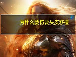 为什么烫伤要头皮移植，植发原理是什么啊