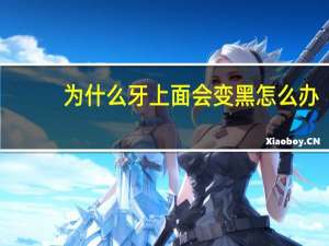为什么牙上面会变黑怎么办，牙齿变黑是什么原因，怎样治疗