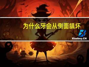 为什么牙会从侧面龋坏(为什么牙齿这么容易坏)