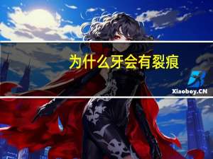 为什么牙会有裂痕，牙齿为什么会有裂痕