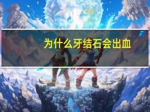 为什么牙结石会出血？牙石是怎么形成的呢