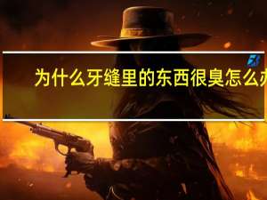 为什么牙缝里的东西很臭怎么办（为什么牙缝里的东西很臭）