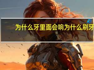 为什么牙里面会响 为什么刷牙会发出吱吱的声音