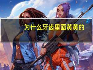 为什么牙齿里面黄黄的？牙上的黄色垢是什么