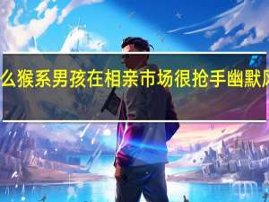 为什么猴系男孩在相亲市场很抢手 幽默风趣成新宠