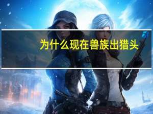 为什么现在兽族出猎头