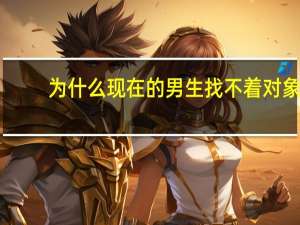 为什么现在的男生找不着对象