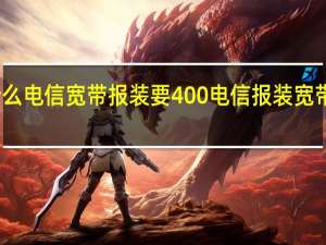 为什么电信宽带报装要400 电信报装宽带要多少钱