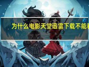 为什么电影天堂迅雷下载不能看（为什么电影天堂迅雷下载不）