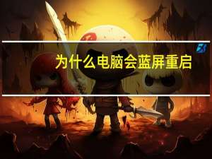 为什么电脑会蓝屏重启（为什么电脑会蓝屏）