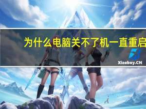 为什么电脑关不了机一直重启（为什么电脑关不了机）