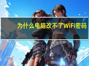 为什么电脑改不了WiFi密码