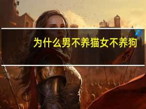 为什么男不养猫女不养狗