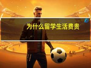 为什么留学生活费贵