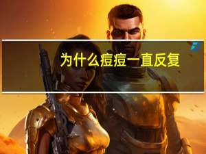 为什么痘痘一直反复(为什么一直长痘痘啊)