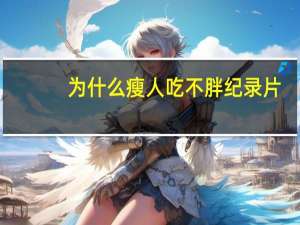 为什么瘦人吃不胖纪录片（为什么瘦人吃不胖）