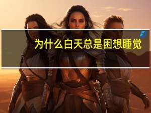 为什么白天总是困想睡觉（白天困总想睡觉怎么回事）