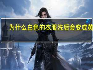 为什么白色的衣服洗后会变成黄色