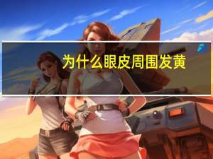 为什么眼皮周围发黄，眼皮发黄是怎么回事