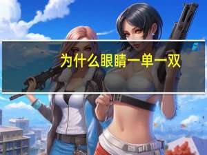 为什么眼睛一单一双(眼睛一大一小一单一双叫什么眼)