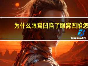 为什么眼窝凹陷了 眼窝凹陷怎么回事，是缺啥么