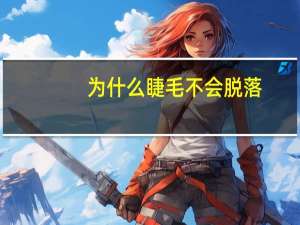 为什么睫毛不会脱落，为什么眼睫毛不止一层